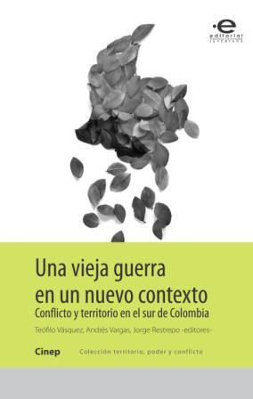 Una vieja guerra en un nuevo contexto. Conflicto y territorio en el sur de Colombia. 